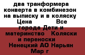 два транформера конверта в комбинезон  на выписку и в коляску › Цена ­ 1 500 - Все города Дети и материнство » Коляски и переноски   . Ненецкий АО,Нарьян-Мар г.